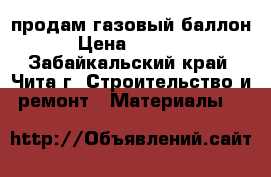 продам газовый баллон › Цена ­ 1 000 - Забайкальский край, Чита г. Строительство и ремонт » Материалы   